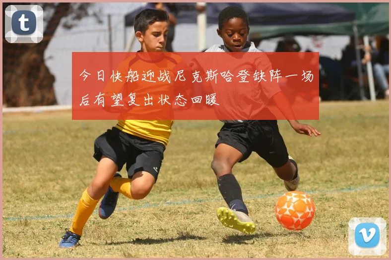 今日快船迎战尼克斯哈登缺阵一场后有望复出状态回暖