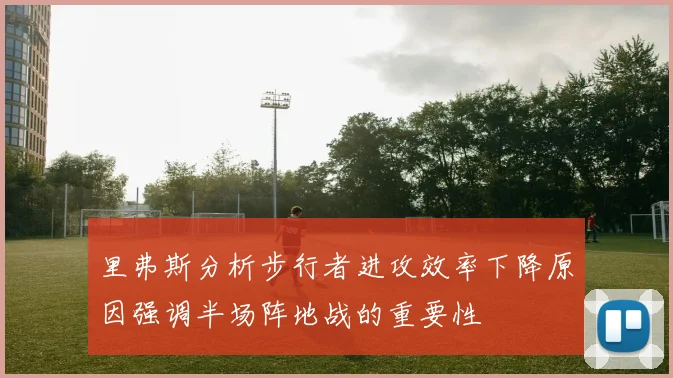 里弗斯分析步行者进攻效率下降原因强调半场阵地战的重要性