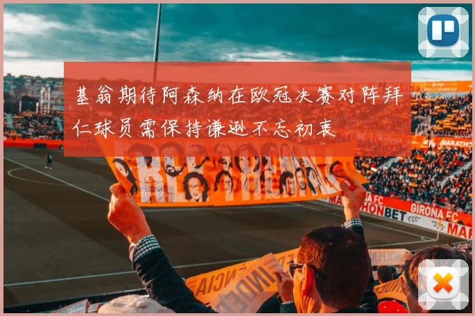 基翁期待阿森纳在欧冠决赛对阵拜仁球员需保持谦逊不忘初衷