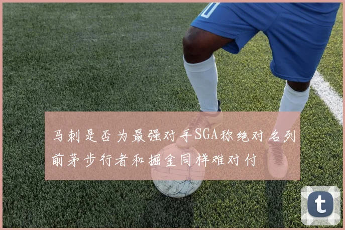 马刺是否为最强对手SGA称绝对名列前茅步行者和掘金同样难对付