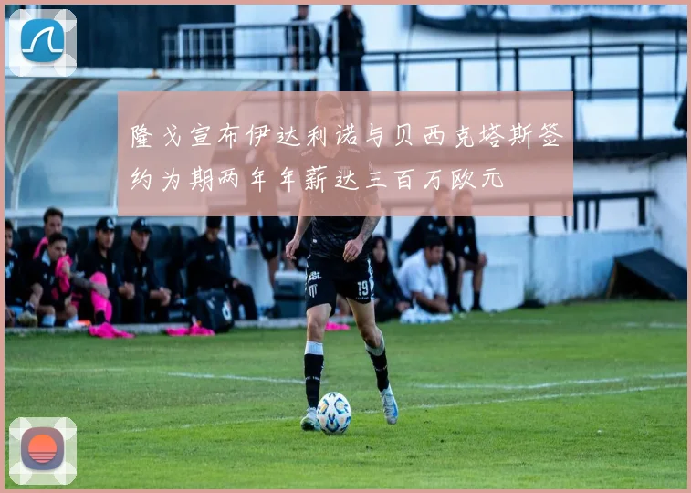 隆戈宣布伊达利诺与贝西克塔斯签约为期两年年薪达三百万欧元