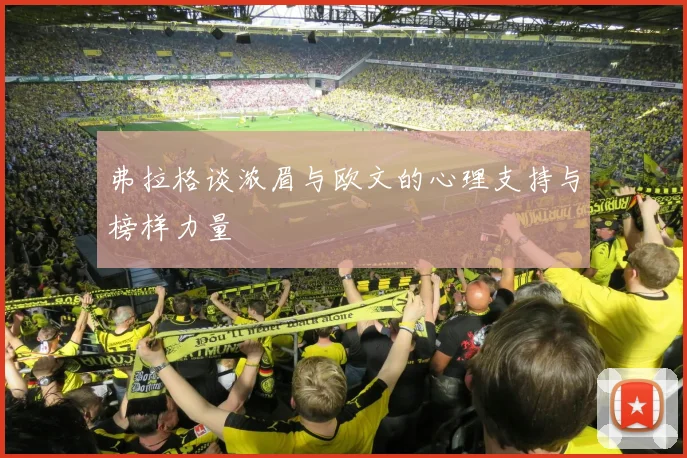 弗拉格谈浓眉与欧文的心理支持与榜样力量