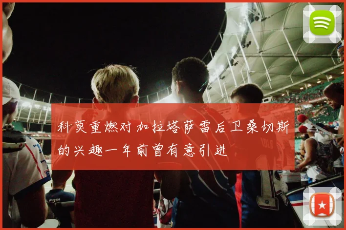 科莫重燃对加拉塔萨雷后卫桑切斯的兴趣一年前曾有意引进