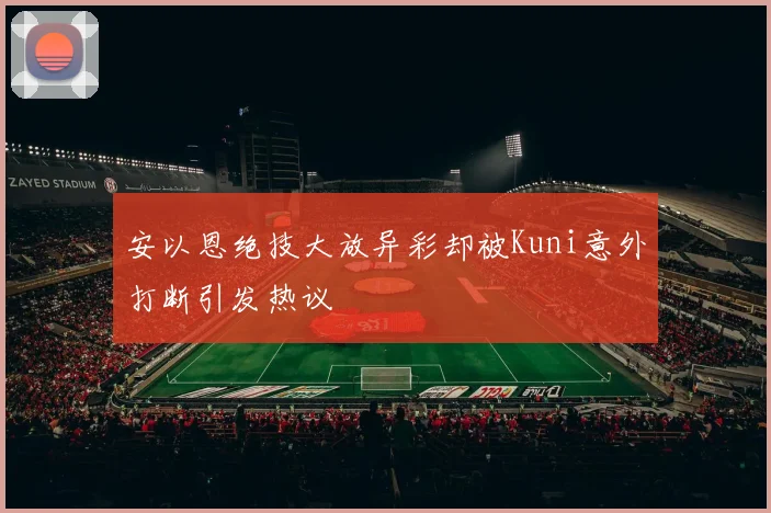 安以恩绝技大放异彩却被Kuni意外打断引发热议