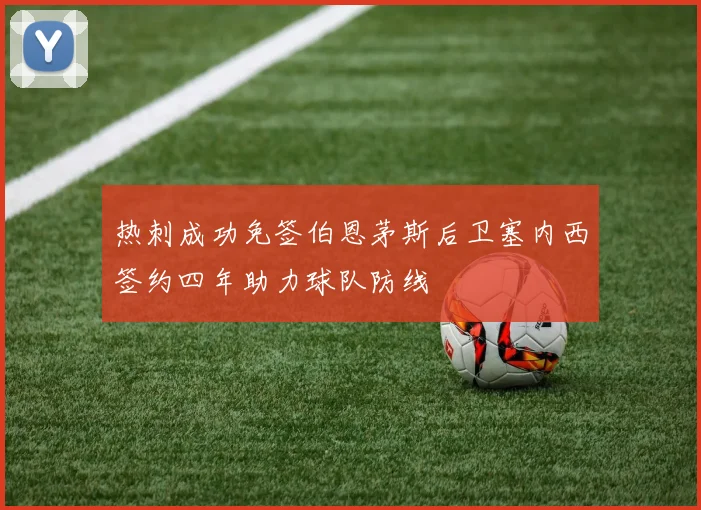热刺成功免签伯恩茅斯后卫塞内西签约四年助力球队防线