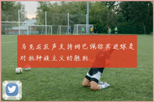 马克龙发声支持姆巴佩称其进球是对抗种族主义的胜利