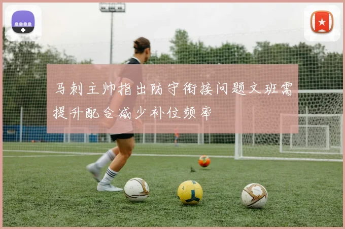 马刺主帅指出防守衔接问题文班需提升配合减少补位频率