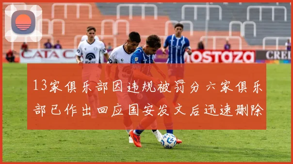 13家俱乐部因违规被罚分六家俱乐部已作出回应国安发文后迅速删除引发关注
