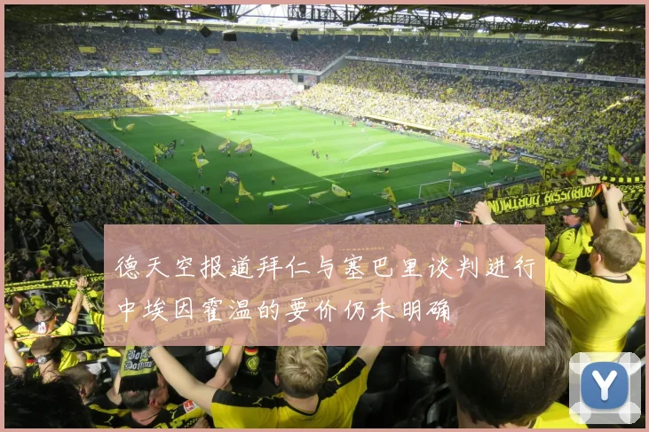 德天空报道拜仁与塞巴里谈判进行中埃因霍温的要价仍未明确