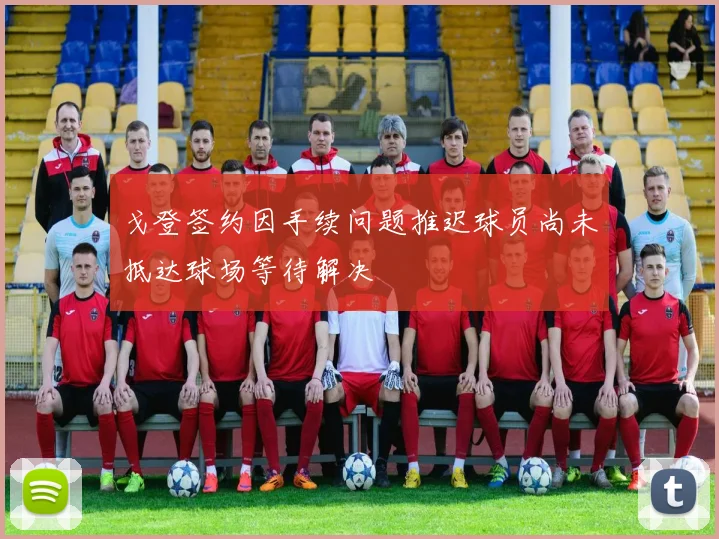 戈登签约因手续问题推迟球员尚未抵达球场等待解决
