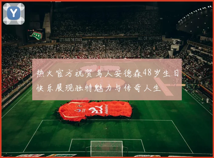 热火官方祝贺鸟人安德森48岁生日快乐展现独特魅力与传奇人生