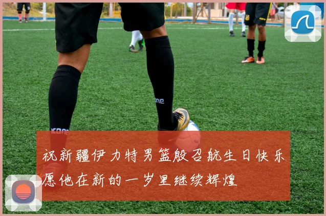 祝新疆伊力特男篮殷召航生日快乐愿他在新的一岁里继续辉煌